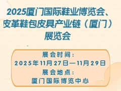 2025厦门国际鞋业博览会、皮革鞋包皮具产业链（厦门）展览会